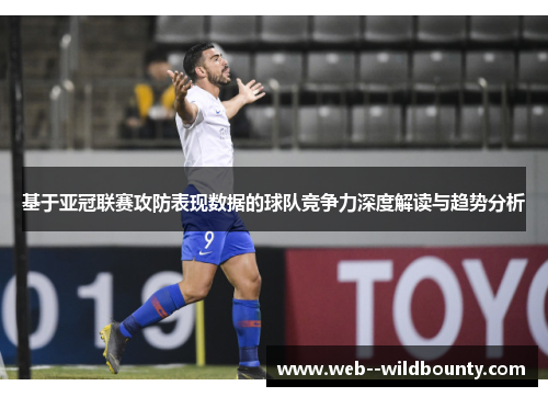 基于亚冠联赛攻防表现数据的球队竞争力深度解读与趋势分析