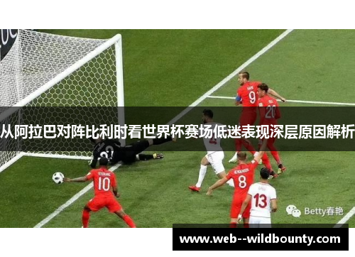 从阿拉巴对阵比利时看世界杯赛场低迷表现深层原因解析