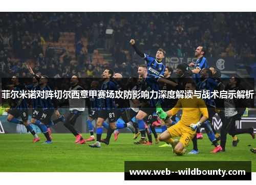 菲尔米诺对阵切尔西意甲赛场攻防影响力深度解读与战术启示解析
