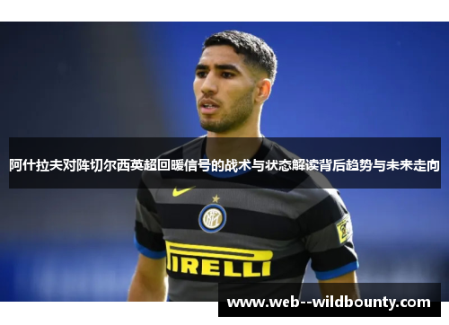 阿什拉夫对阵切尔西英超回暖信号的战术与状态解读背后趋势与未来走向 阿什拉夫对阵切尔西英超回暖信号的战术与状态解读背后趋势与未来走向