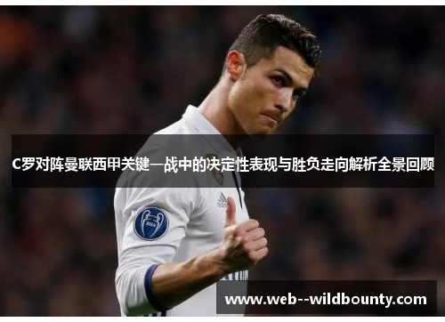 C罗对阵曼联西甲关键一战中的决定性表现与胜负走向解析全景回顾 C罗对阵曼联西甲关键一战中的决定性表现与胜负走向解析全景回顾