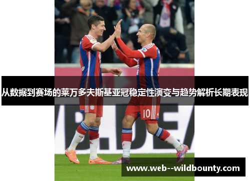 从数据到赛场的莱万多夫斯基亚冠稳定性演变与趋势解析长期表现