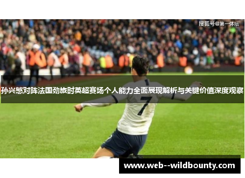 孙兴慜对阵法国劲旅时英超赛场个人能力全面展现解析与关键价值深度观察