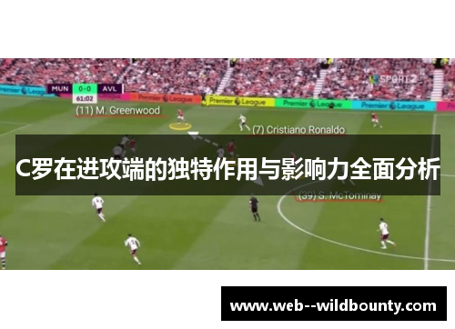 C罗在进攻端的独特作用与影响力全面分析