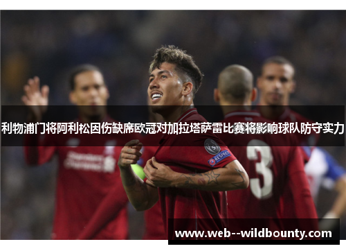 利物浦门将阿利松因伤缺席欧冠对加拉塔萨雷比赛将影响球队防守实力