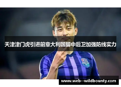 天津津门虎引进前意大利国脚中后卫加强防线实力