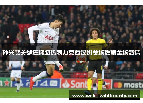 孙兴慜关键进球助热刺力克西汉姆赛场燃爆全场激情