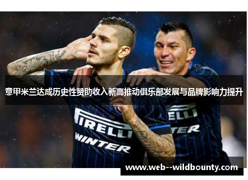 意甲米兰达成历史性赞助收入新高推动俱乐部发展与品牌影响力提升