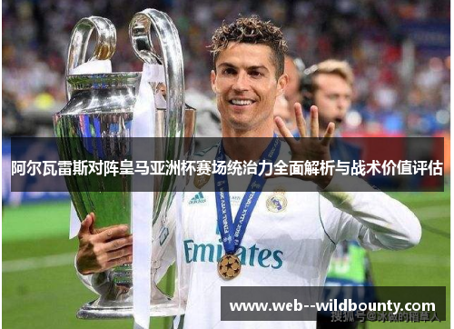 阿尔瓦雷斯对阵皇马亚洲杯赛场统治力全面解析与战术价值评估 阿尔瓦雷斯对阵皇马亚洲杯赛场统治力全面解析与战术价值评估