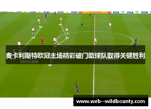 麦卡利斯特欧冠主场精彩破门助球队取得关键胜利 麦卡利斯特欧冠主场精彩破门助球队取得关键胜利