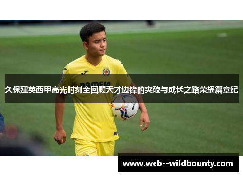 久保建英西甲高光时刻全回顾天才边锋的突破与成长之路荣耀篇章纪