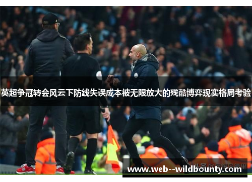 英超争冠转会风云下防线失误成本被无限放大的残酷博弈现实格局考验 英超争冠转会风云下防线失误成本被无限放大的残酷博弈现实格局考验