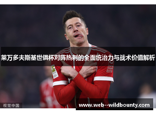 莱万多夫斯基世俱杯对阵热刺的全面统治力与战术价值解析 莱万多夫斯基世俱杯对阵热刺的全面统治力与战术价值解析