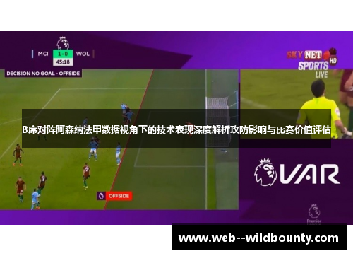 B席对阵阿森纳法甲数据视角下的技术表现深度解析攻防影响与比赛价值评估 B席对阵阿森纳法甲数据视角下的技术表现深度解析攻防影响与比赛价值评估