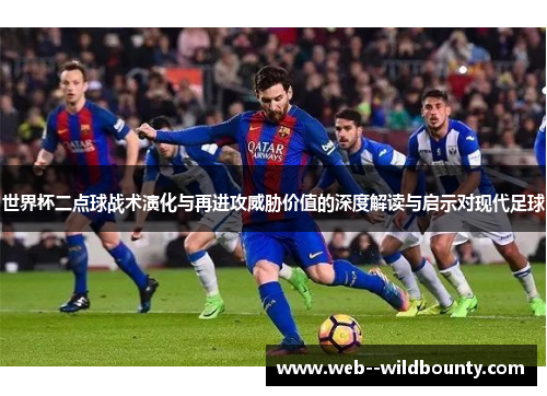 世界杯二点球战术演化与再进攻威胁价值的深度解读与启示对现代足球