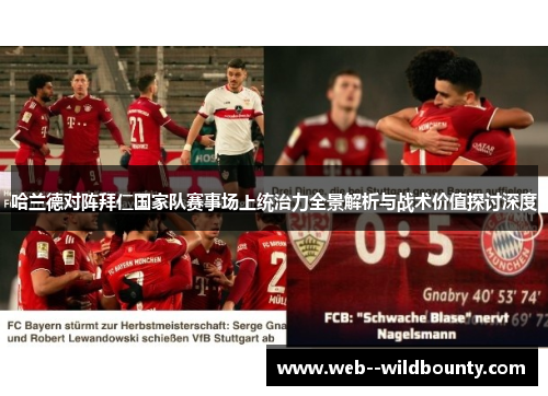 哈兰德对阵拜仁国家队赛事场上统治力全景解析与战术价值探讨深度 哈兰德对阵拜仁国家队赛事场上统治力全景解析与战术价值探讨深度