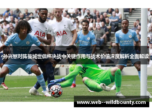 孙兴慜对阵曼城世俱杯决战中关键作用与战术价值深度解析全面解读 孙兴慜对阵曼城世俱杯决战中关键作用与战术价值深度解析全面解读