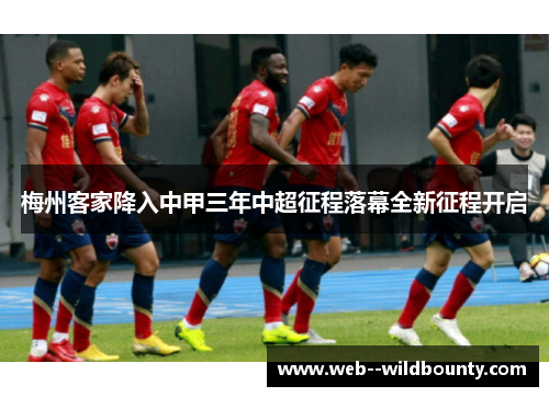 梅州客家降入中甲三年中超征程落幕全新征程开启 梅州客家降入中甲三年中超征程落幕全新征程开启